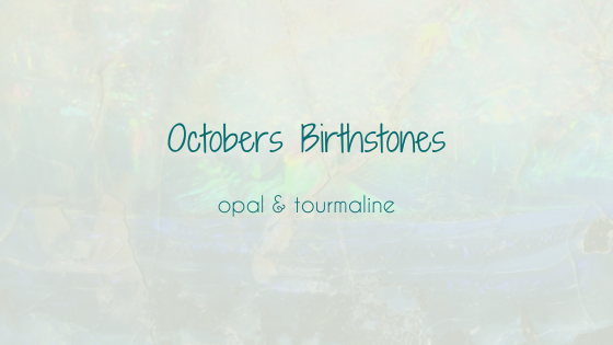 October - all about Opals (and tourmaline!)